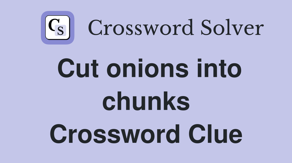 Cut onions into chunks Crossword Clue