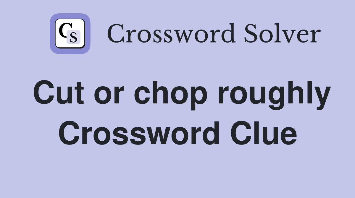 Cut or chop roughly Crossword Clue