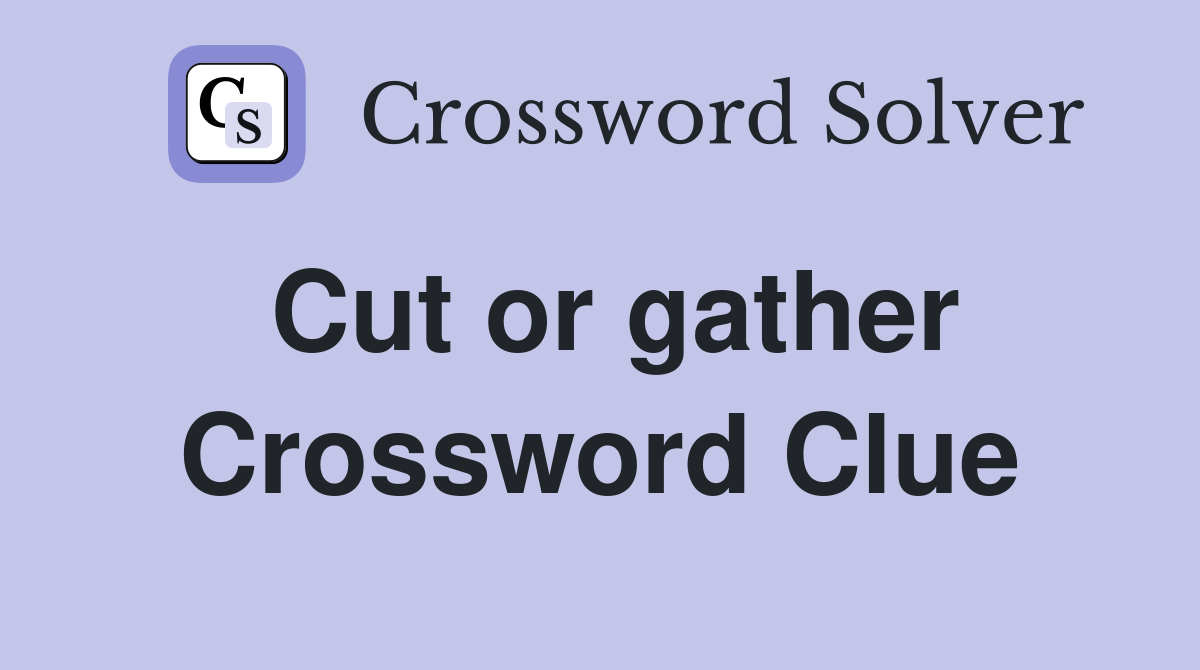 Cut or gather Crossword Clue