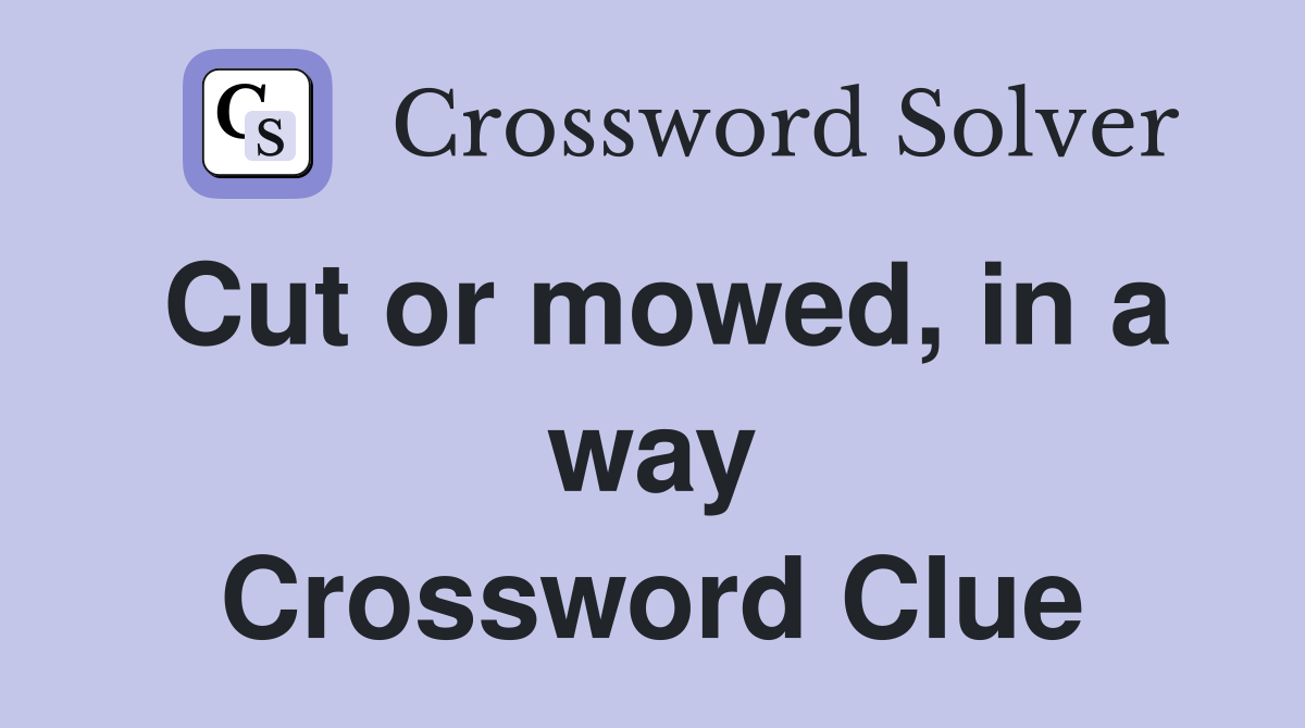 Cut or mowed, in a way Crossword Clue