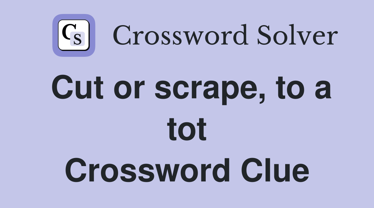 Cut or scrape, to a tot Crossword Clue