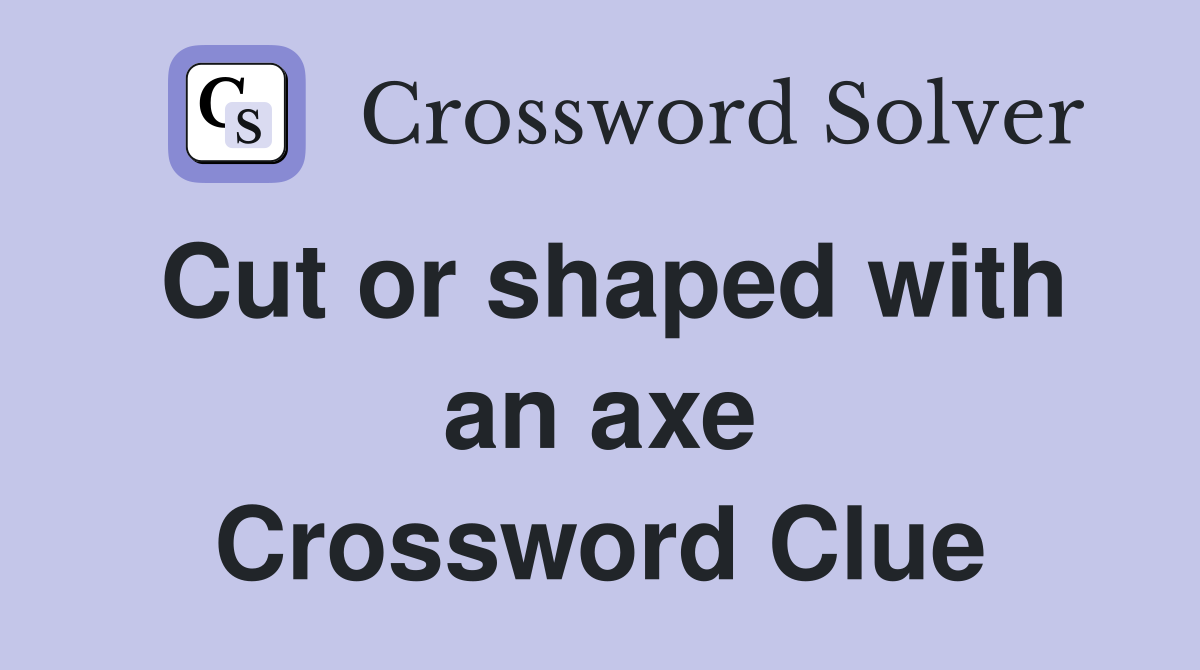 Cut or shaped with an axe Crossword Clue