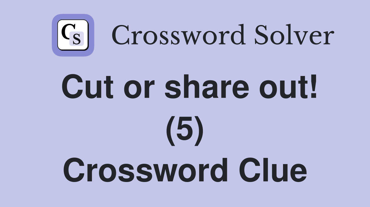 Cut or share out! (5) Crossword Clue