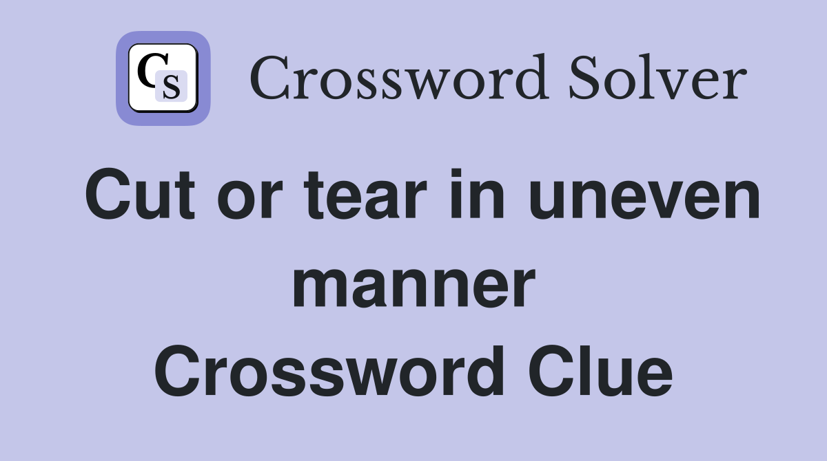 Cut or tear in uneven manner Crossword Clue
