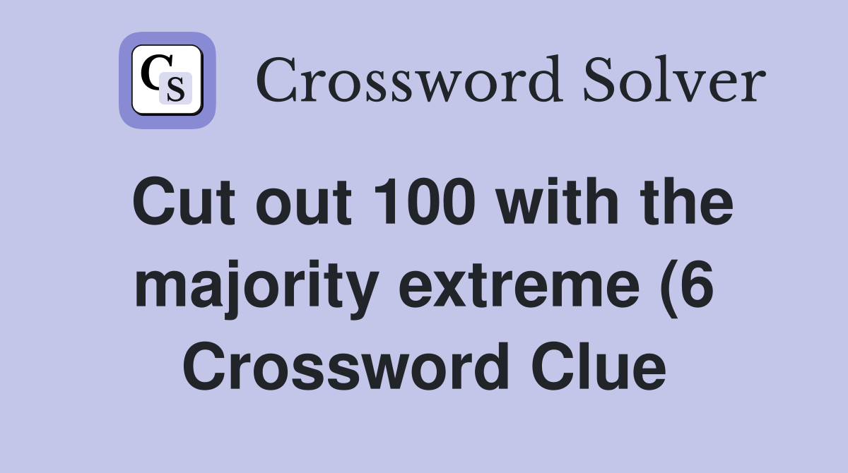 Cut out 100 with the majority extreme (6) Crossword Clue Answers Cut out 100 with the majority extreme (6) Crossword Clue Answers