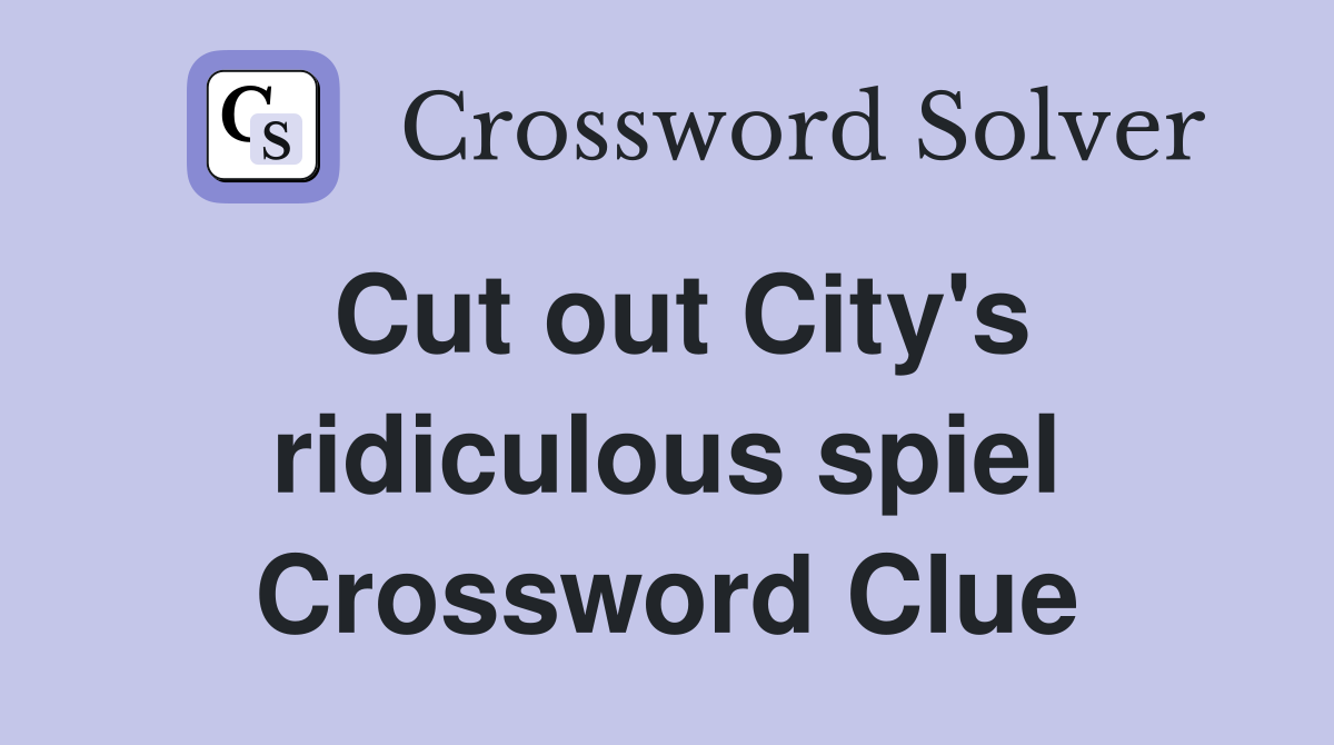 Cut out City's ridiculous spiel Crossword Clue