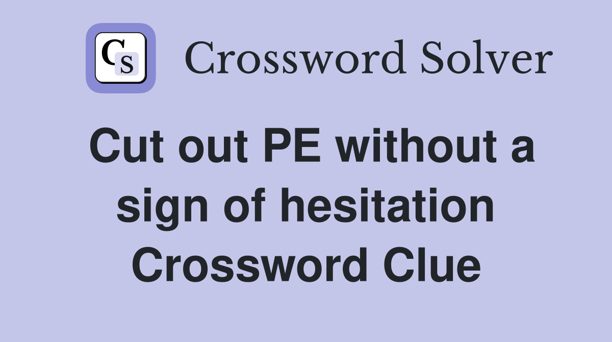 Cut out PE without a sign of hesitation Crossword Clue