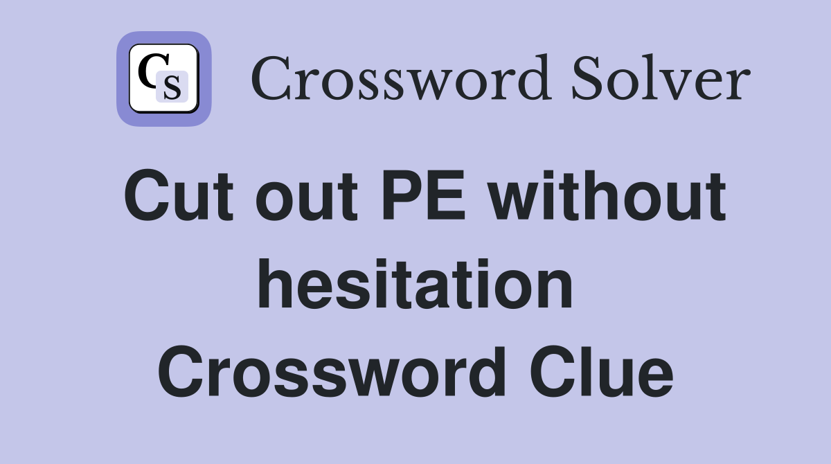 Cut out PE without hesitation Crossword Clue