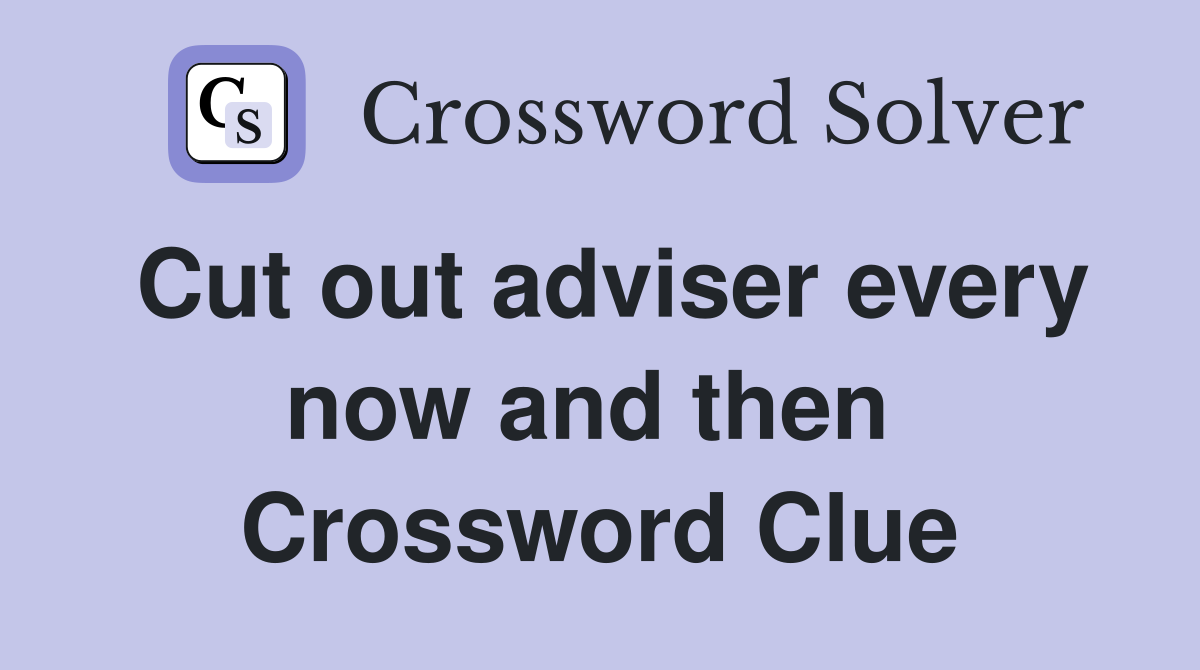 Cut out adviser every now and then  Crossword Clue