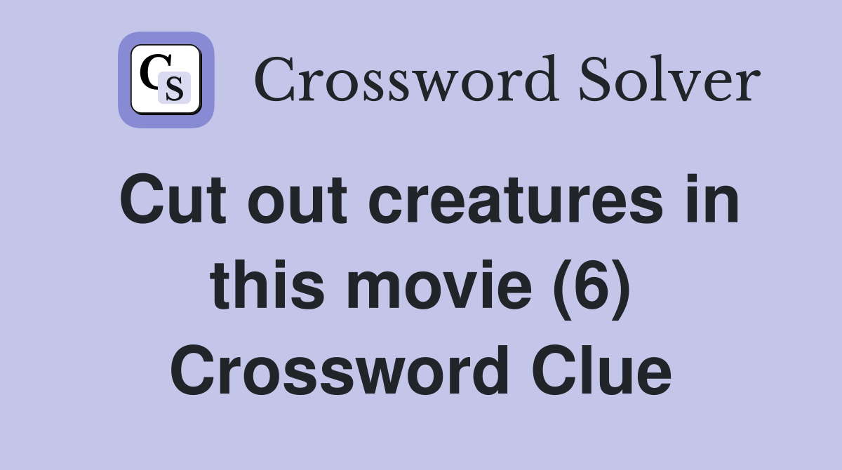 Cut out creatures in this movie (6) Crossword Clue