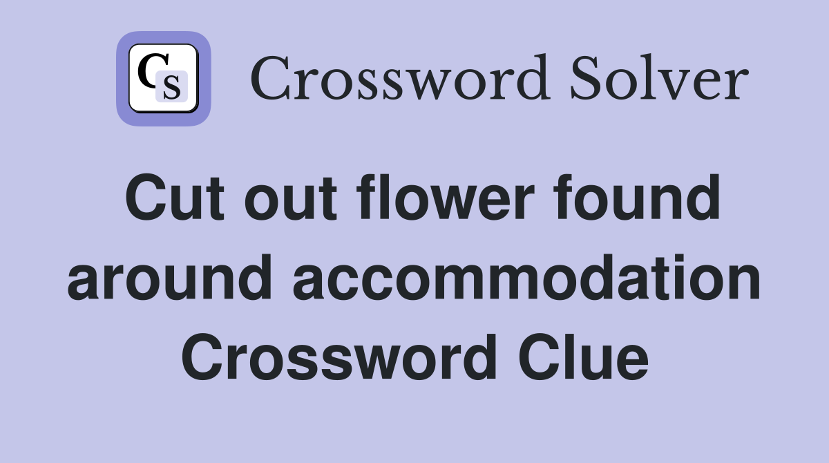 Cut out flower found around accommodation Crossword Clue
