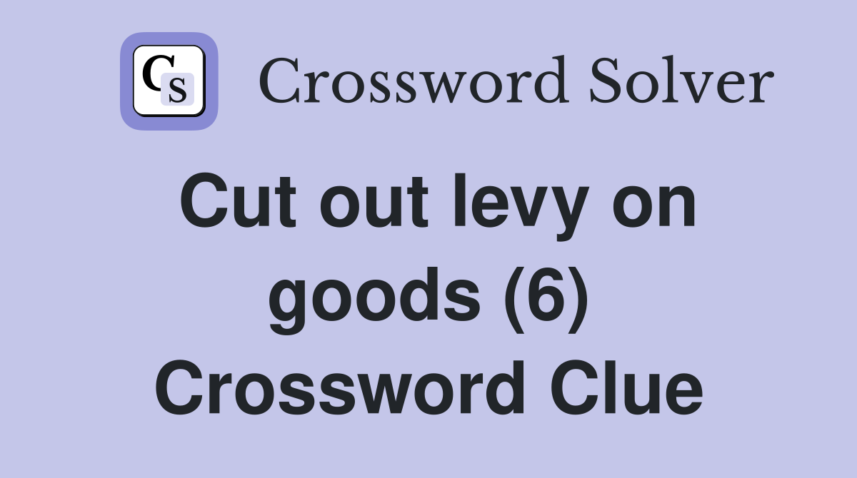 Cut out levy on goods (6) Crossword Clue