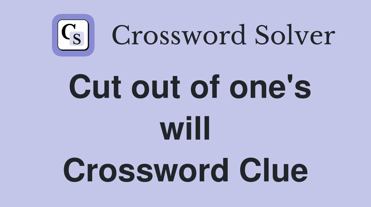 Cut out of one's will Crossword Clue
