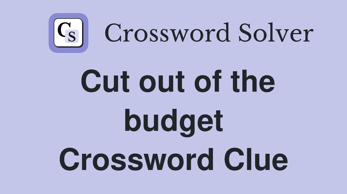 Cut out of the budget Crossword Clue