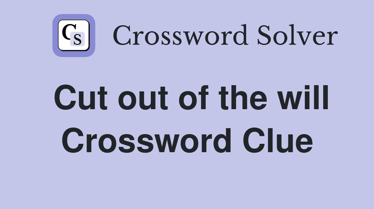 Cut out of the will Crossword Clue