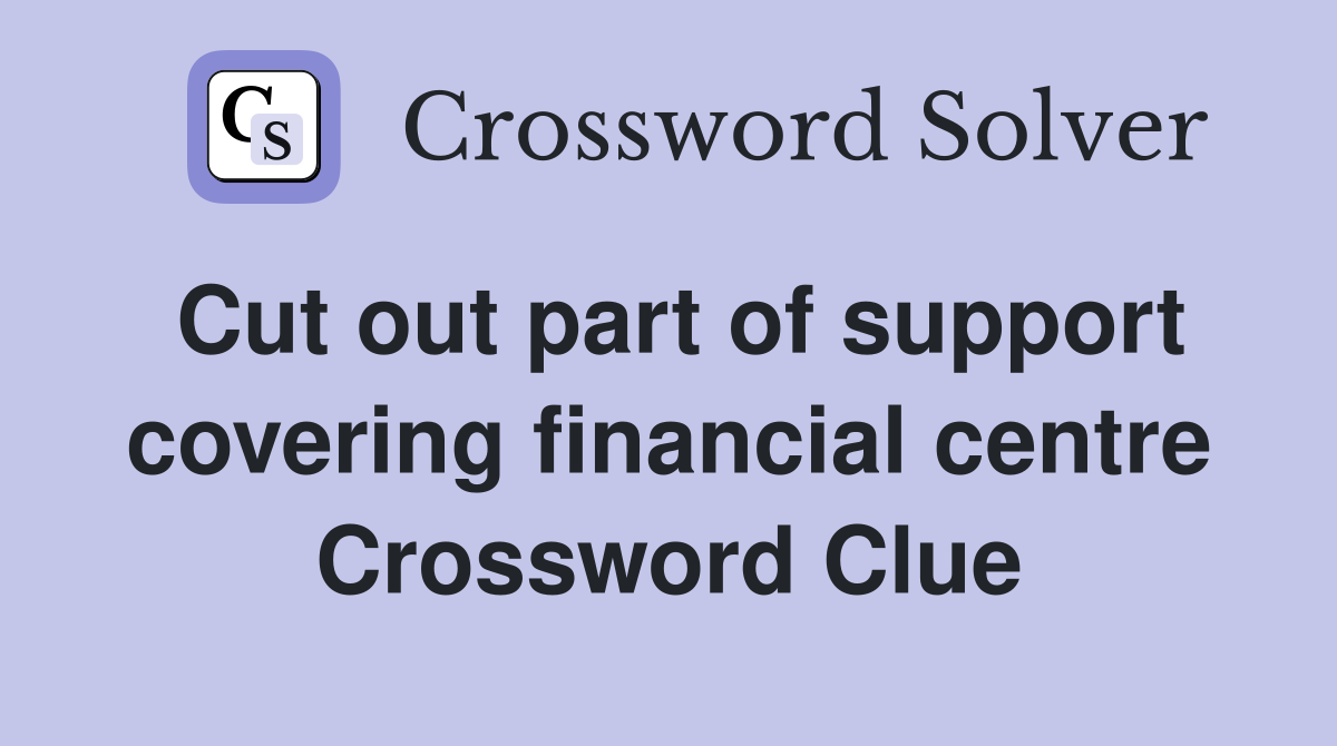 Cut out part of support covering financial centre Crossword Clue