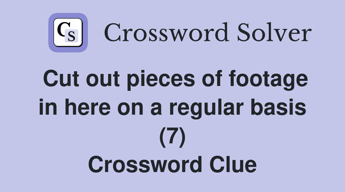 Cut out pieces of footage in here on a regular basis (7) Crossword Clue