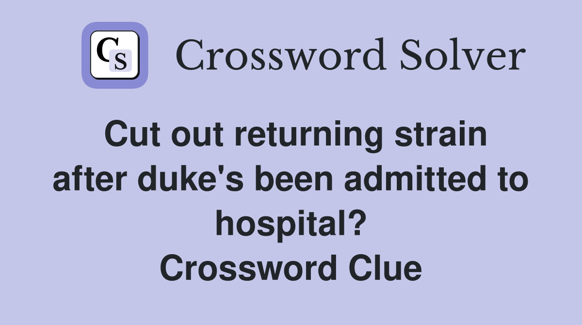 Cut out returning strain after duke's been admitted to hospital? Crossword Clue
