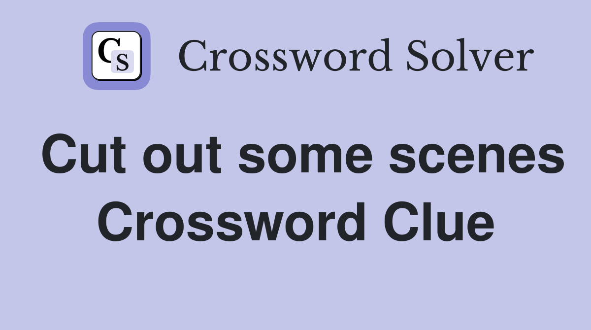 Cut out some scenes Crossword Clue