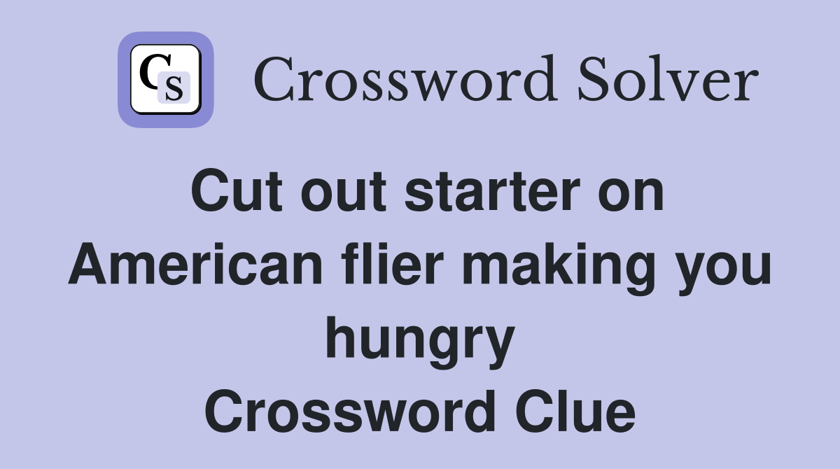 Cut out starter on American flier making you hungry Crossword Clue