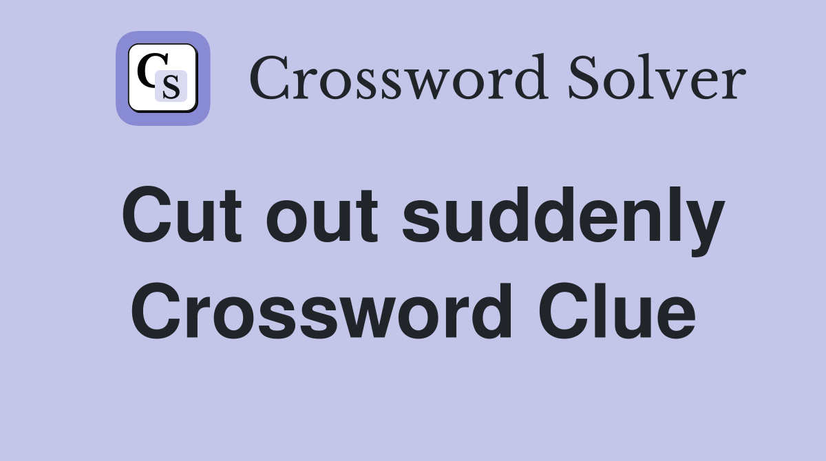 Cut out suddenly Crossword Clue