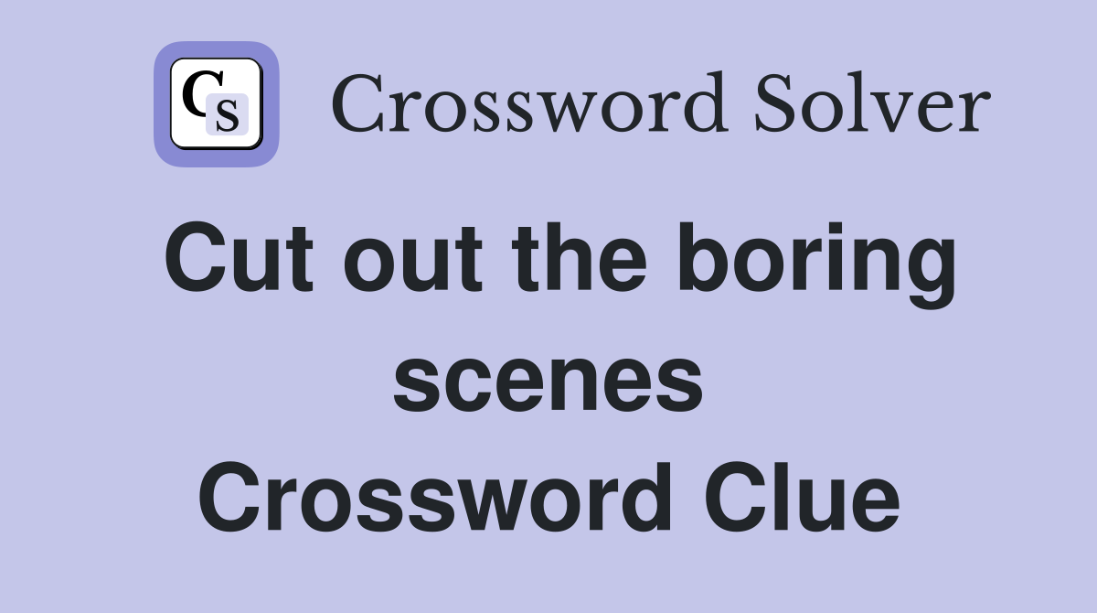 Cut out the boring scenes Crossword Clue