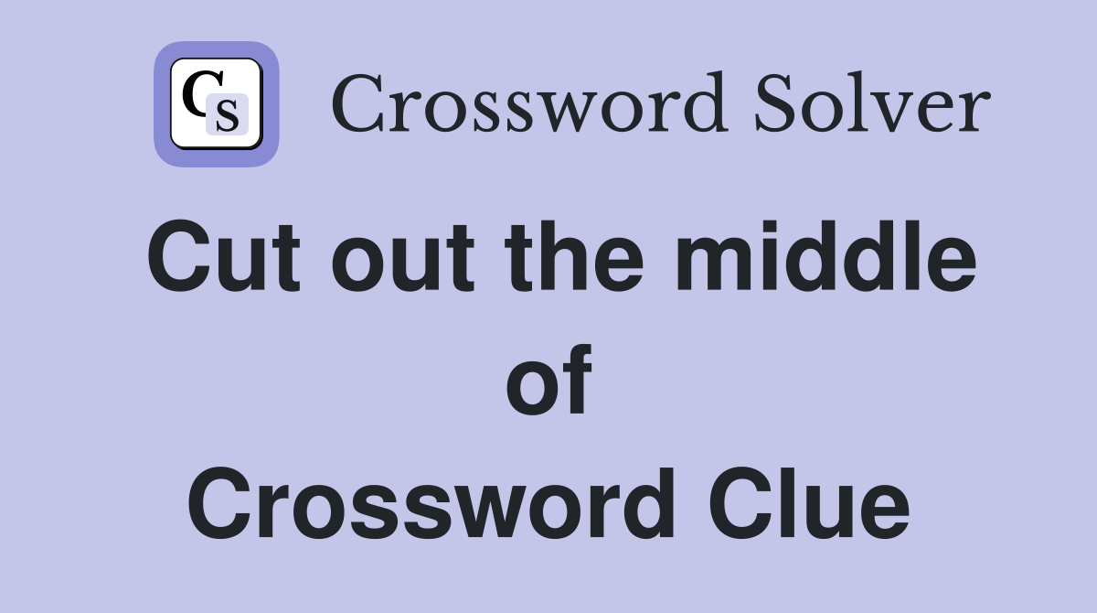 Cut out the middle of Crossword Clue
