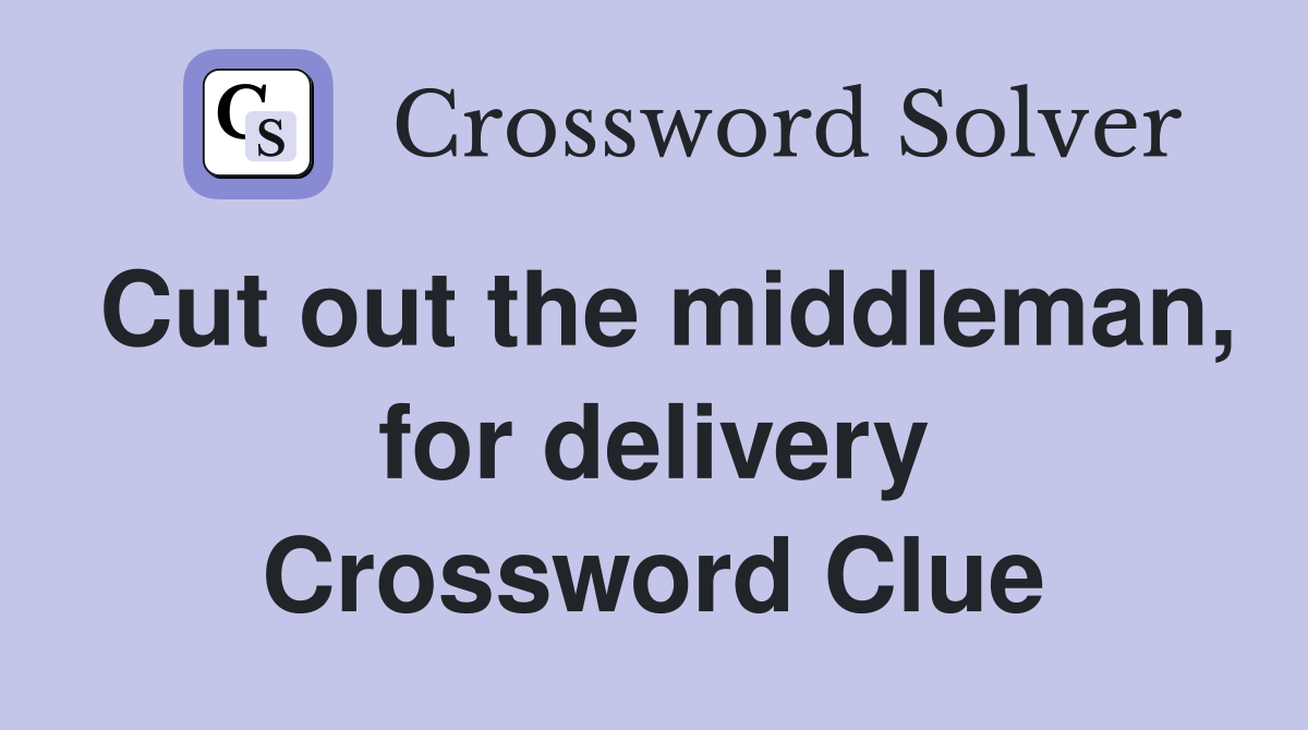 Cut out the middleman, for delivery Crossword Clue