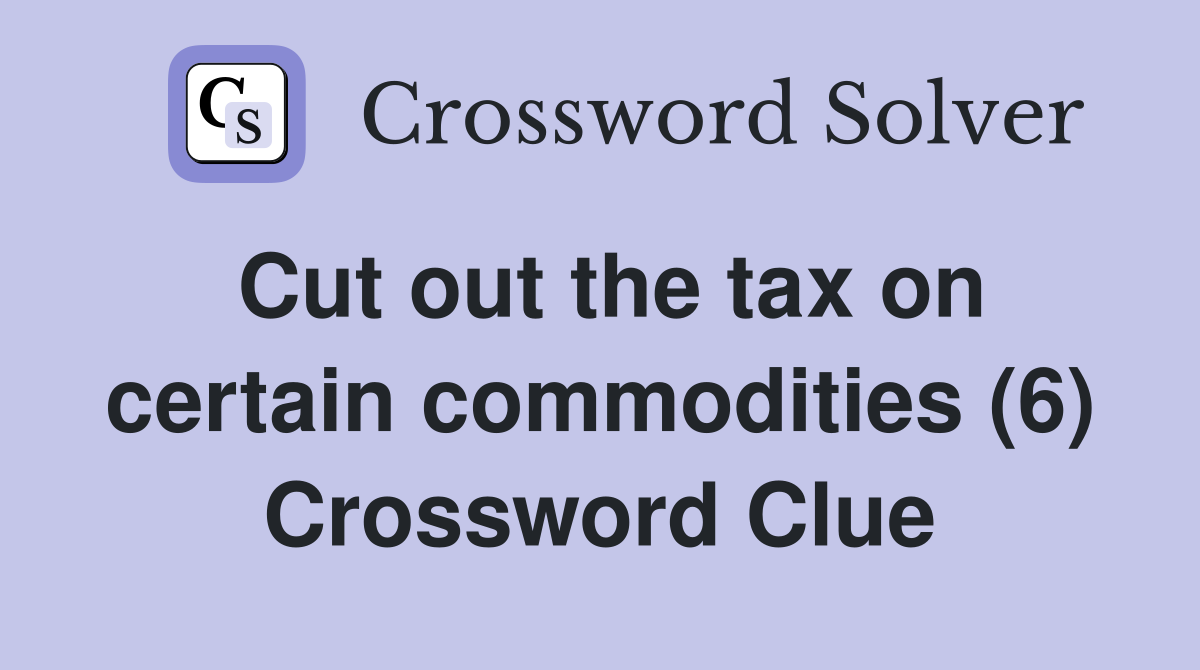 Cut out the tax on certain commodities (6) Crossword Clue