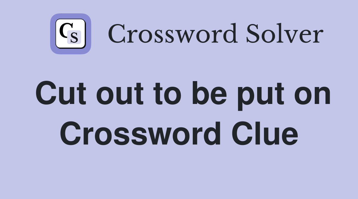 Cut out to be put on Crossword Clue