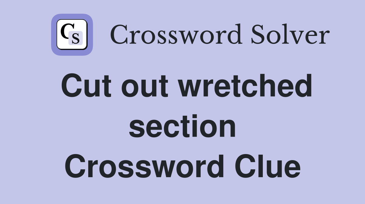 Cut out wretched section Crossword Clue