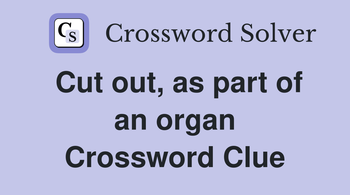 Cut out, as part of an organ Crossword Clue