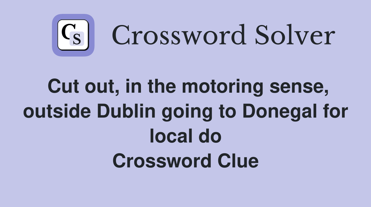 Cut out, in the motoring sense, outside Dublin going to Donegal for local do Crossword Clue