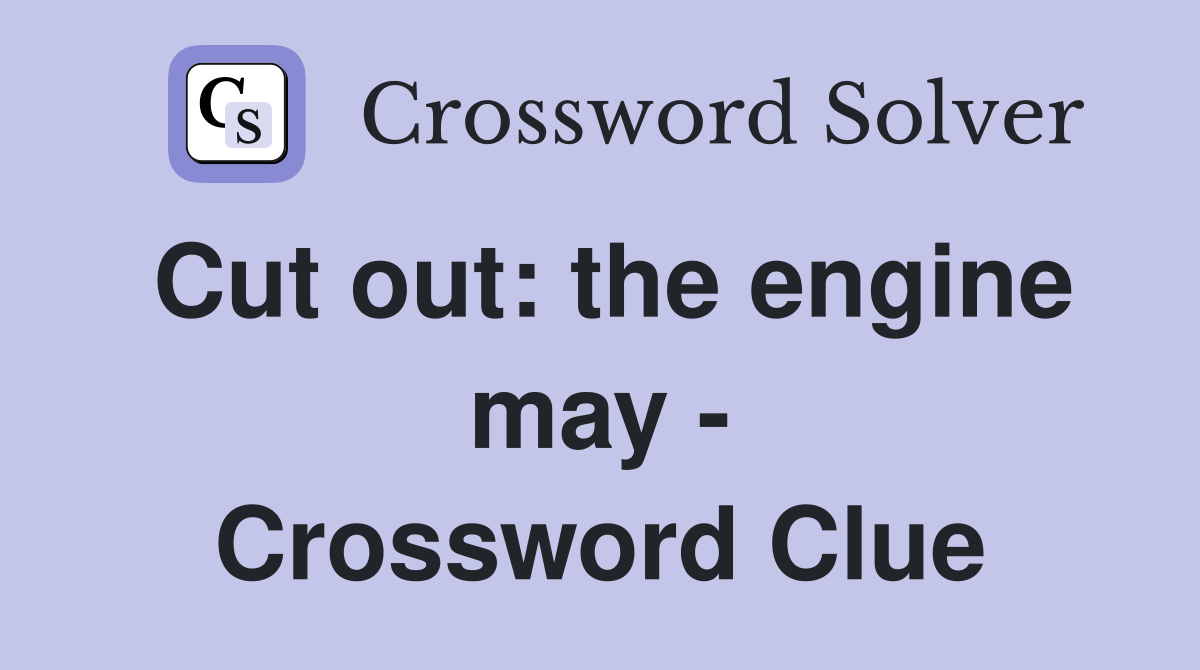 Cut out: the engine may - Crossword Clue