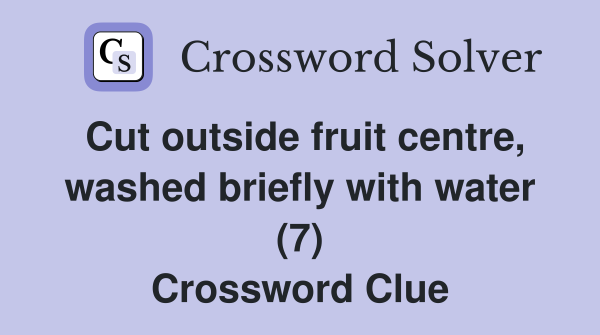 Cut outside fruit centre, washed briefly with water (7) Crossword Clue