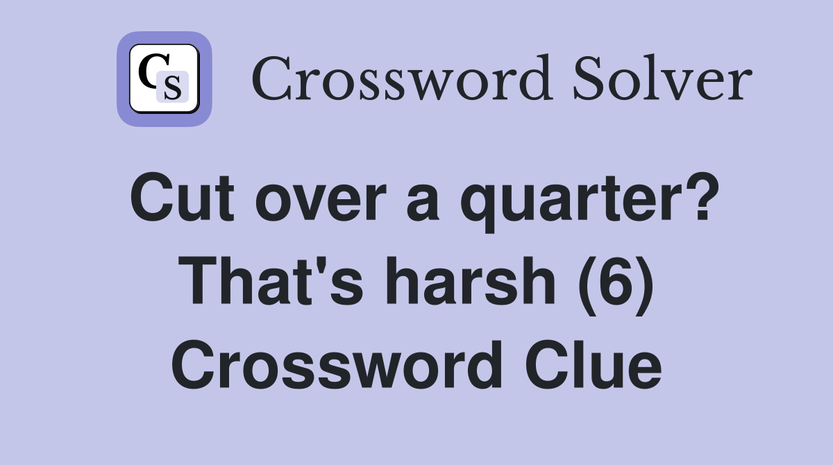 Cut over a quarter? That's harsh (6) Crossword Clue