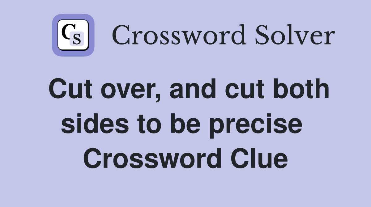 Cut over, and cut both sides to be precise  Crossword Clue