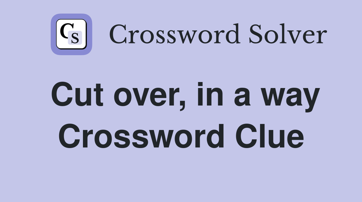 Cut over, in a way Crossword Clue