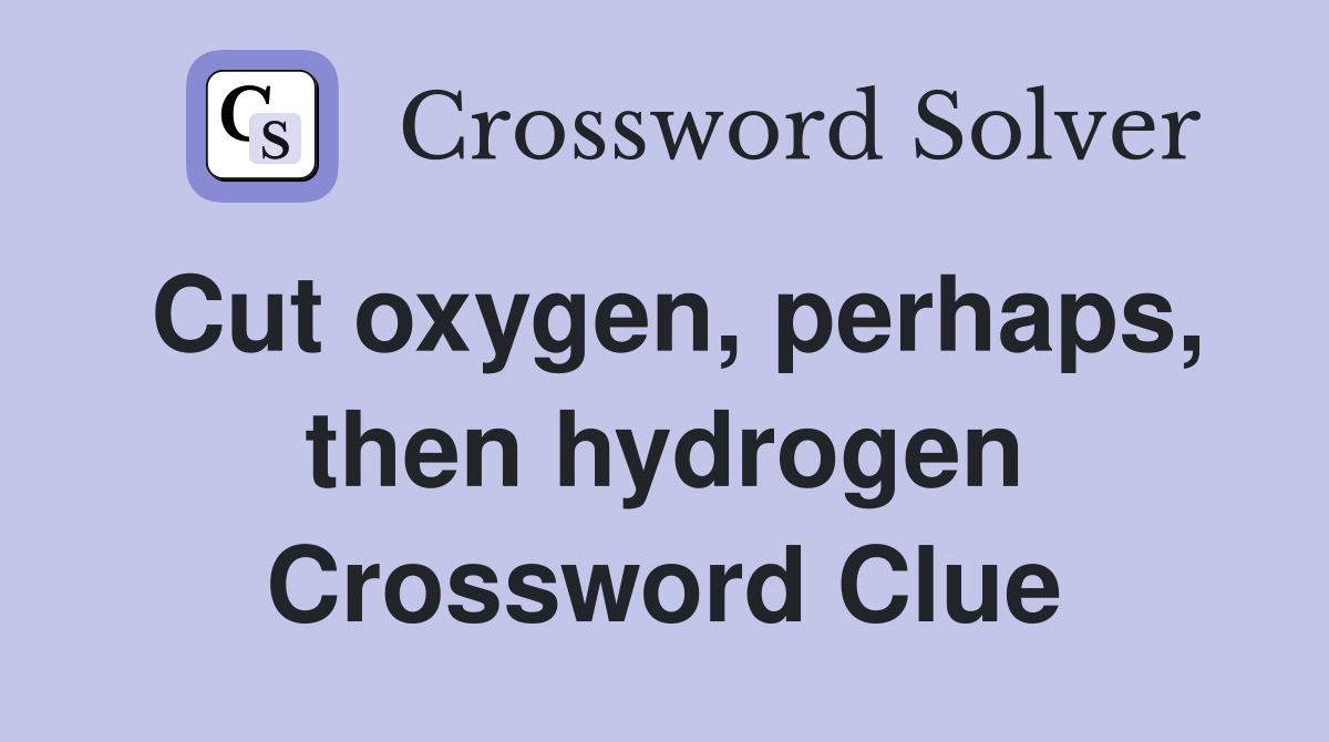 Cut oxygen, perhaps, then hydrogen Crossword Clue
