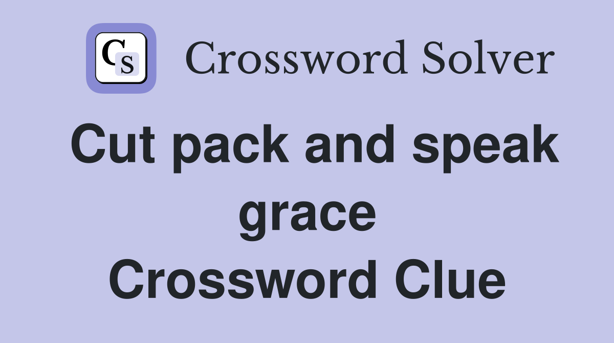Cut pack and speak grace Crossword Clue