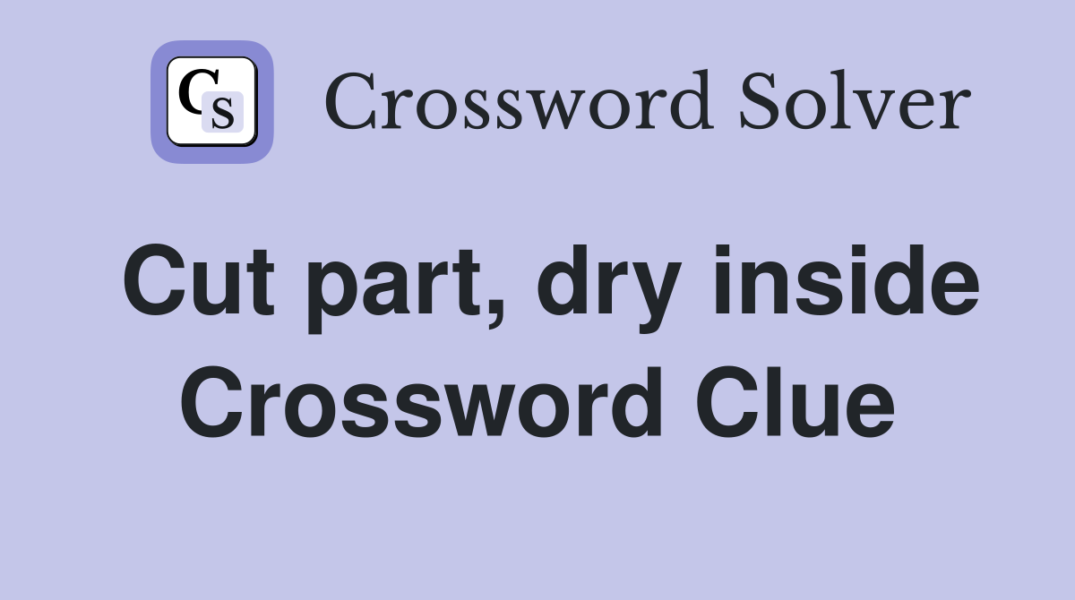 Cut part, dry inside Crossword Clue