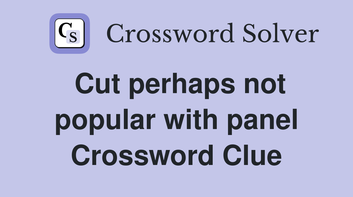 Cut perhaps not popular with panel Crossword Clue
