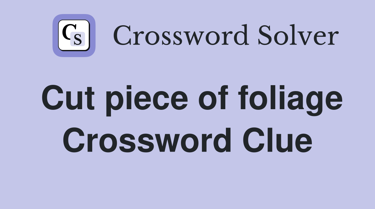 Cut piece of foliage Crossword Clue