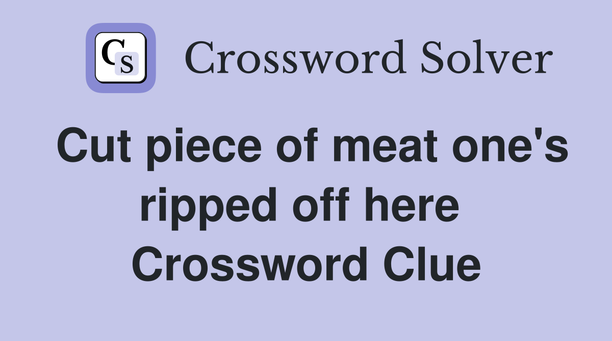 Cut piece of meat one's ripped off here  Crossword Clue