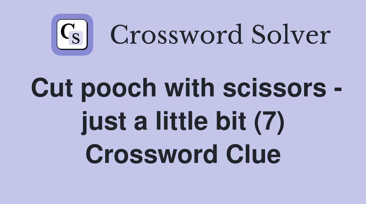 Cut pooch with scissors - just a little bit (7) Crossword Clue