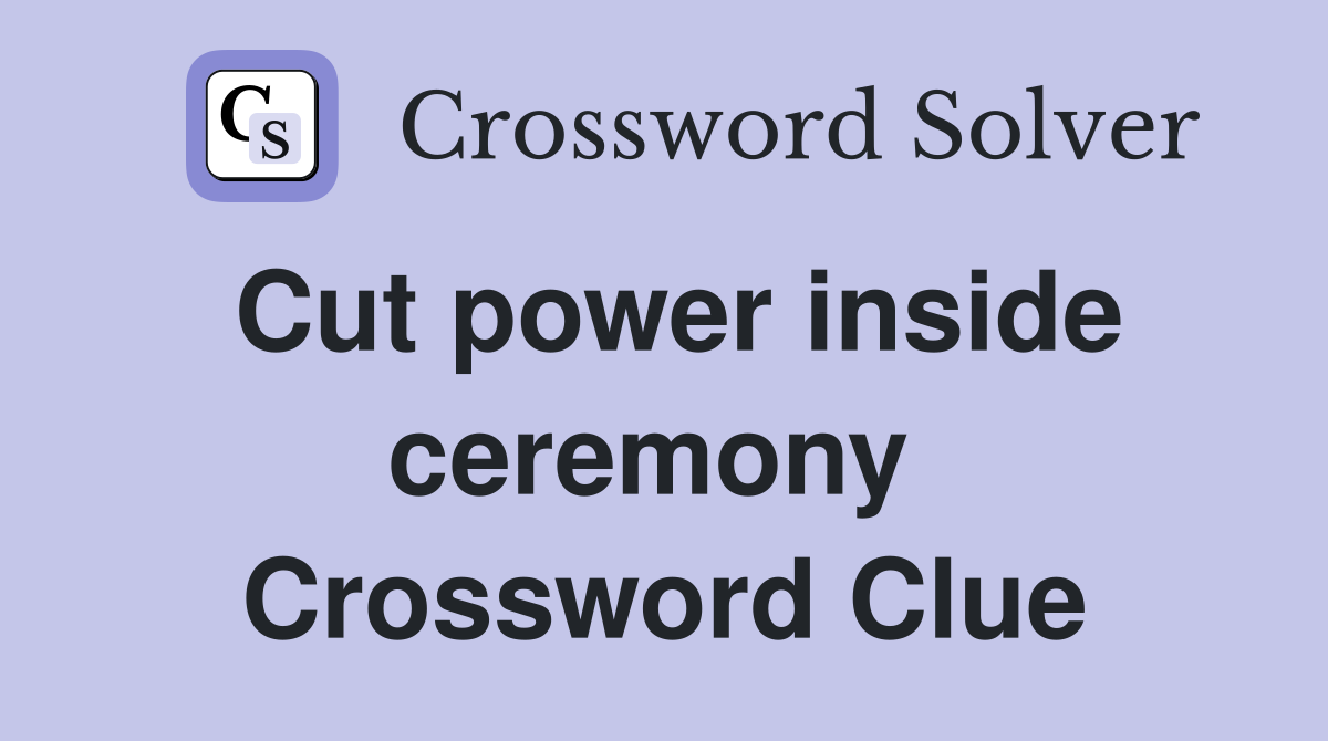 Cut power inside ceremony  Crossword Clue