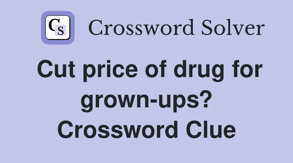 Cut price of drug for grown-ups? Crossword Clue