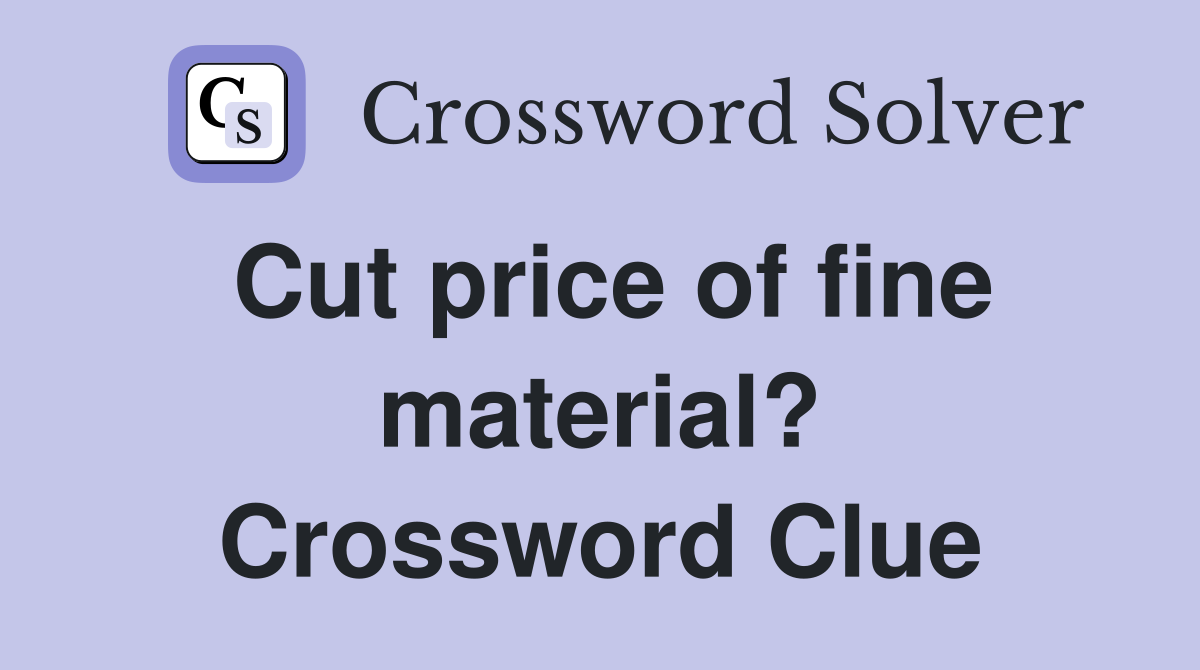 Cut price of fine material? Crossword Clue
