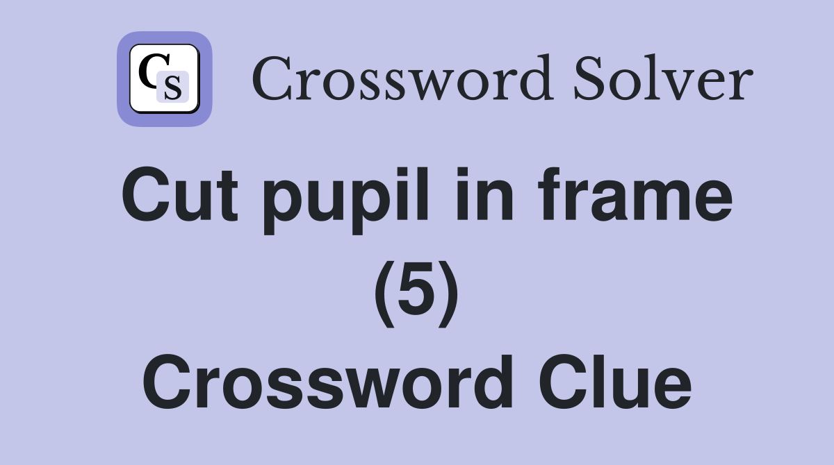 Cut pupil in frame (5) Crossword Clue