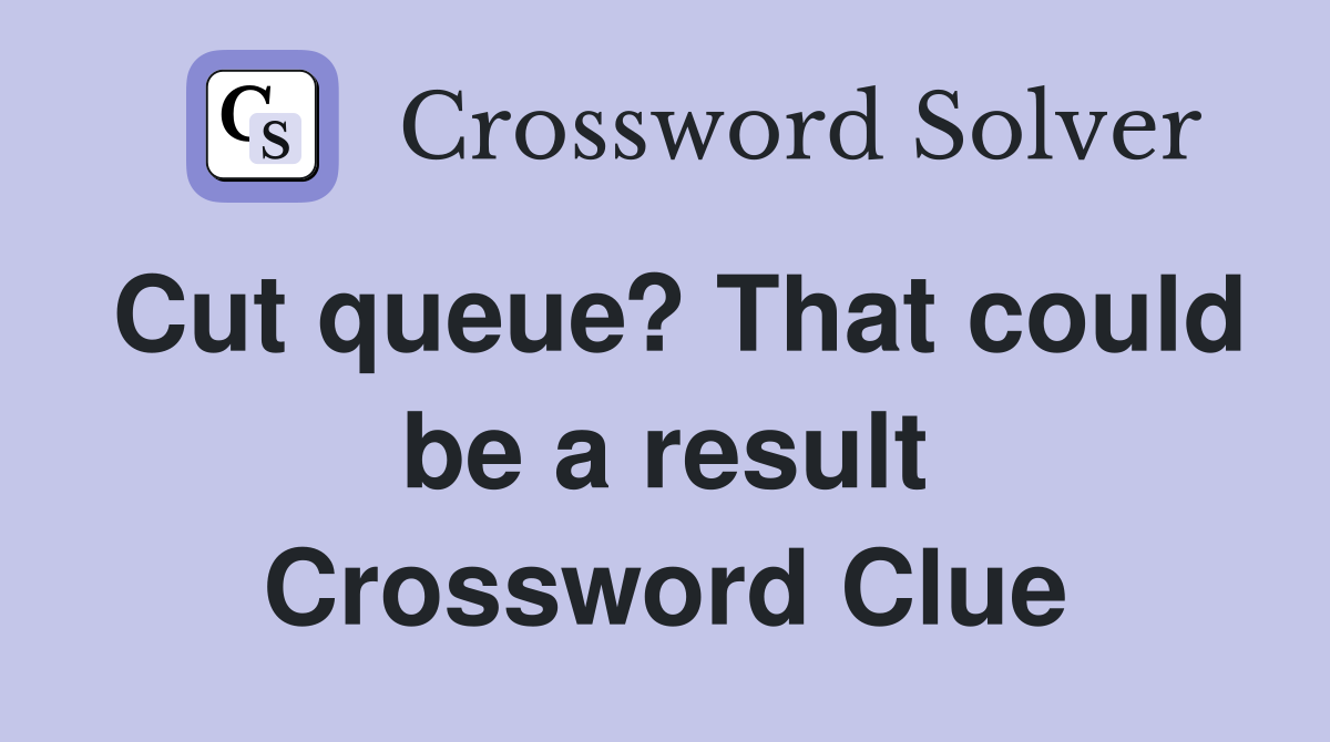 Cut queue? That could be a result Crossword Clue